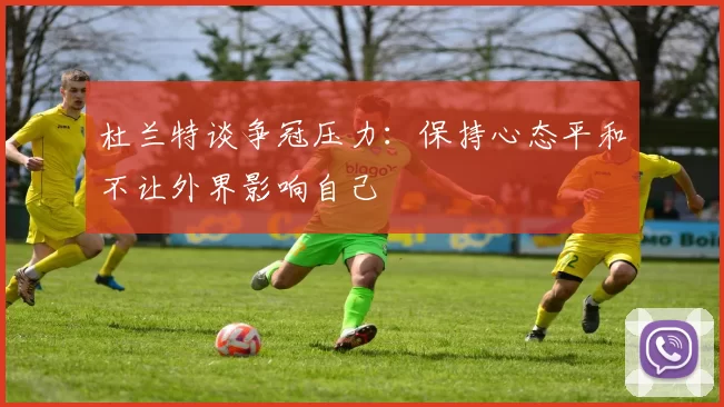杜兰特谈争冠压力：保持心态平和不让外界影响自己