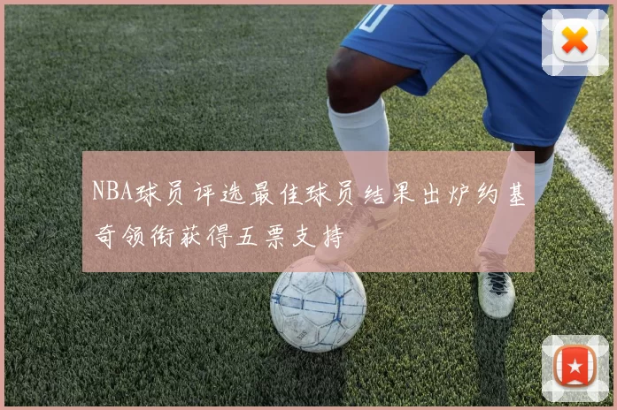 NBA球员评选最佳球员结果出炉约基奇领衔获得五票支持