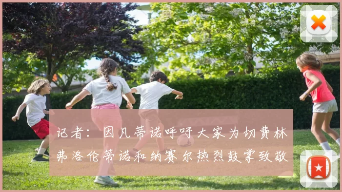记者：因凡蒂诺呼吁大家为切费林弗洛伦蒂诺和纳赛尔热烈鼓掌致敬