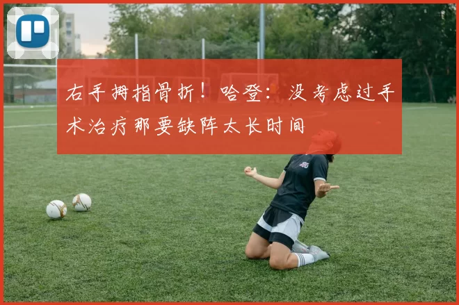右手拇指骨折！哈登：没考虑过手术治疗那要缺阵太长时间