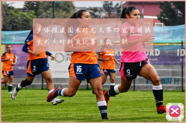 罗体报道国米对尤文第四官员将执法尤文对科莫比赛主裁一职