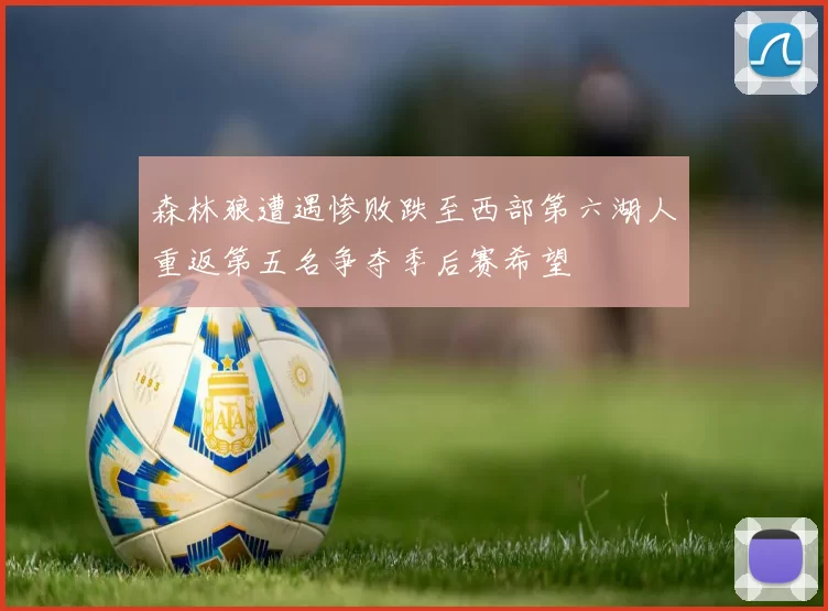 森林狼遭遇惨败跌至西部第六湖人重返第五名争夺季后赛希望