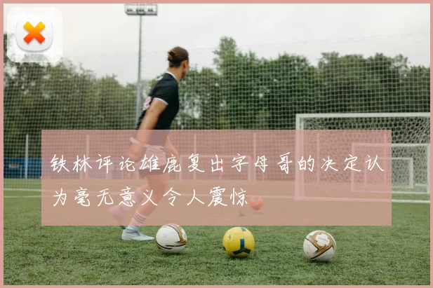 铁林评论雄鹿复出字母哥的决定认为毫无意义令人震惊