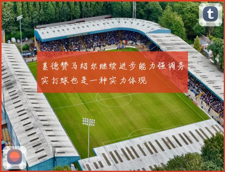 基德赞马绍尔继续进步能力强调务实打球也是一种实力体现