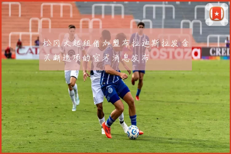 松冈大起租借加盟布拉迪斯拉发含买断选项的官方消息发布